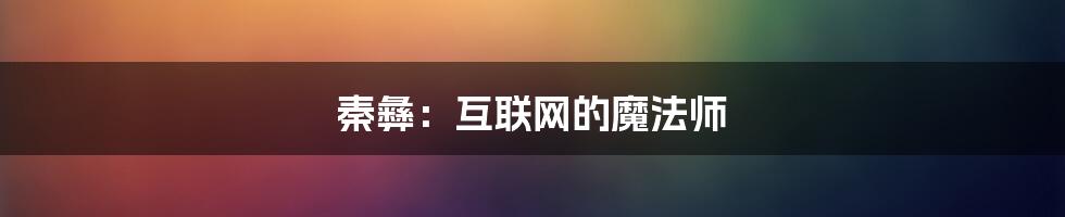 秦彝：互联网的魔法师