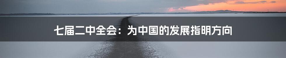 七届二中全会：为中国的发展指明方向