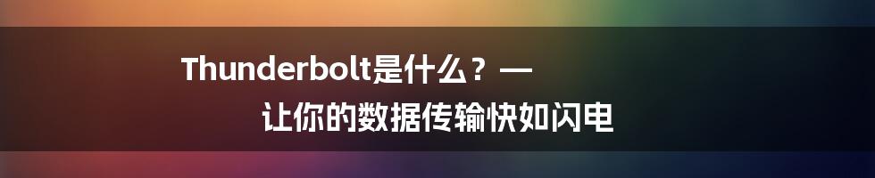 Thunderbolt是什么？— 让你的数据传输快如闪电