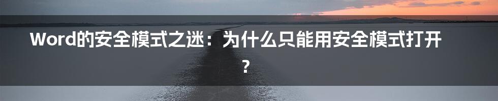 Word的安全模式之迷：为什么只能用安全模式打开？