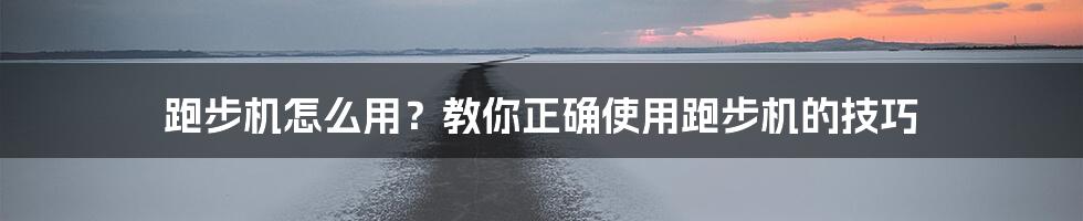 跑步机怎么用？教你正确使用跑步机的技巧