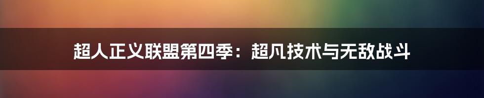 超人正义联盟第四季：超凡技术与无敌战斗