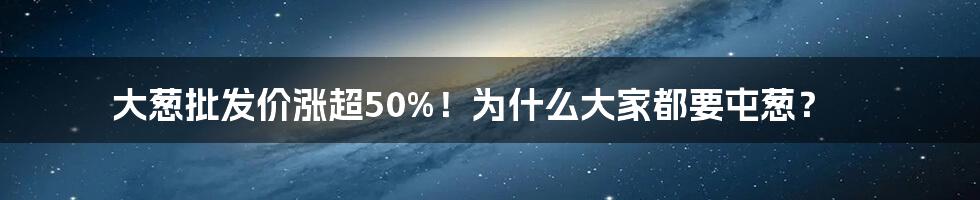 大葱批发价涨超50%！为什么大家都要屯葱？