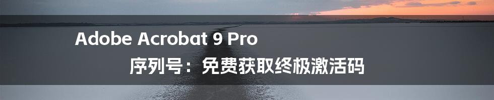 Adobe Acrobat 9 Pro 序列号：免费获取终极激活码