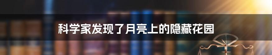 科学家发现了月亮上的隐藏花园