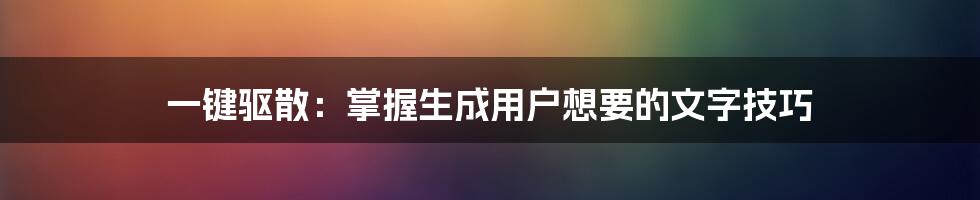 一键驱散：掌握生成用户想要的文字技巧