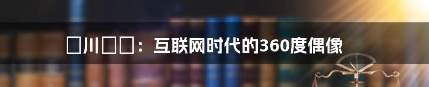 姫川りな：互联网时代的360度偶像