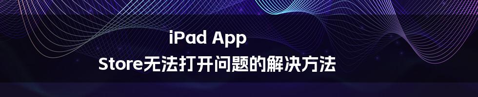 iPad App Store无法打开问题的解决方法