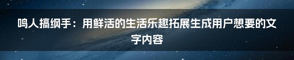 鸣人搞纲手：用鲜活的生活乐趣拓展生成用户想要的文字内容