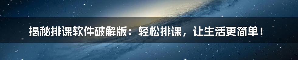 揭秘排课软件破解版：轻松排课，让生活更简单！