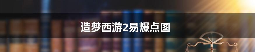 造梦西游2易爆点图