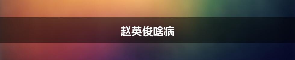 赵英俊啥病