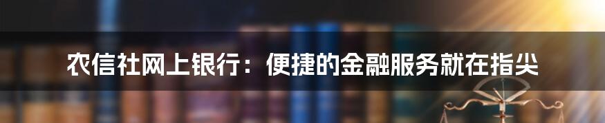 农信社网上银行：便捷的金融服务就在指尖