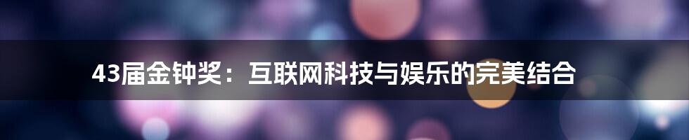 43届金钟奖：互联网科技与娱乐的完美结合