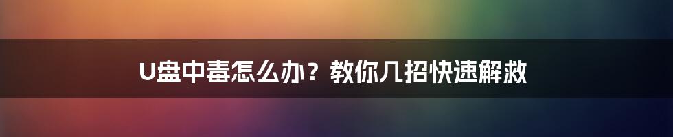 U盘中毒怎么办？教你几招快速解救