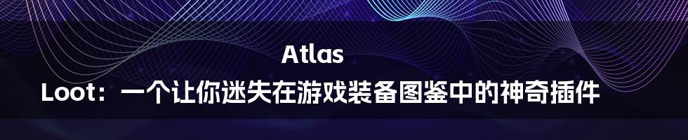 Atlas Loot：一个让你迷失在游戏装备图鉴中的神奇插件