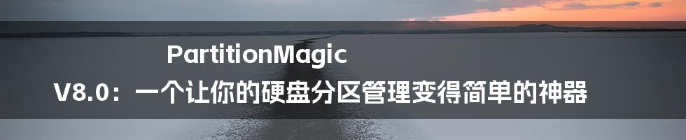 PartitionMagic V8.0：一个让你的硬盘分区管理变得简单的神器