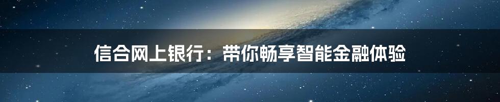 信合网上银行：带你畅享智能金融体验