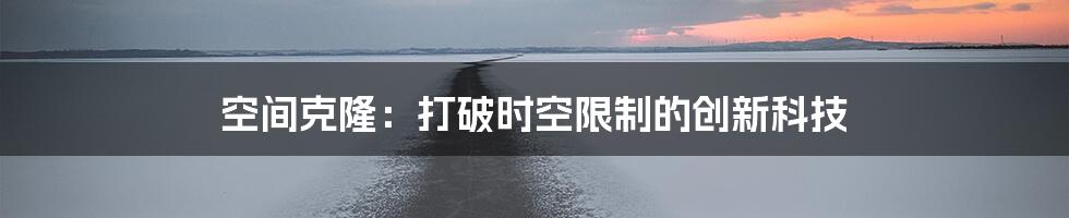 空间克隆：打破时空限制的创新科技