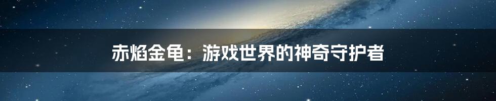 赤焰金龟：游戏世界的神奇守护者