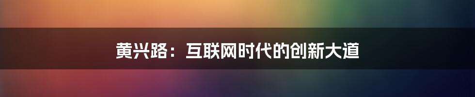 黄兴路：互联网时代的创新大道