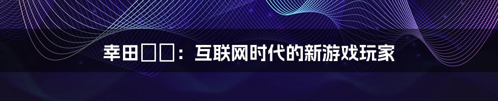 幸田りな：互联网时代的新游戏玩家