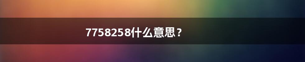 7758258什么意思？