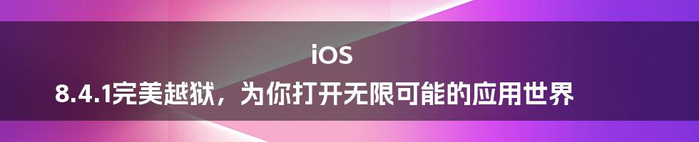 iOS 8.4.1完美越狱，为你打开无限可能的应用世界