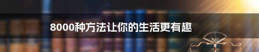 8000种方法让你的生活更有趣