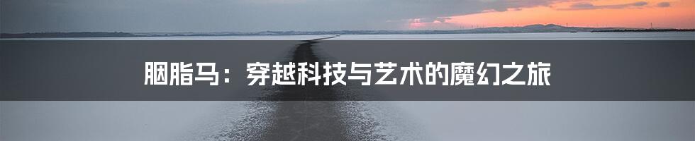 胭脂马：穿越科技与艺术的魔幻之旅