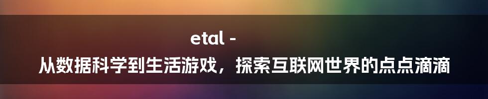 etal - 从数据科学到生活游戏，探索互联网世界的点点滴滴