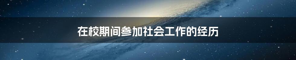 在校期间参加社会工作的经历