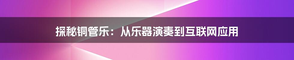 探秘铜管乐：从乐器演奏到互联网应用