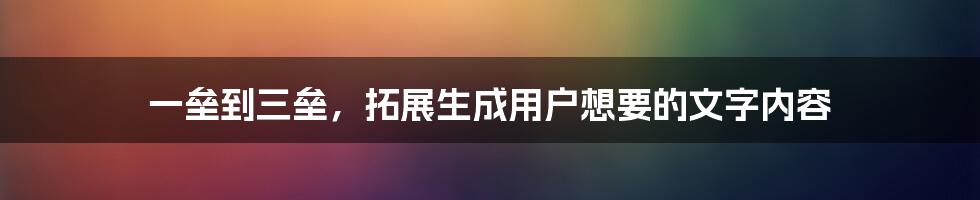 一垒到三垒，拓展生成用户想要的文字内容