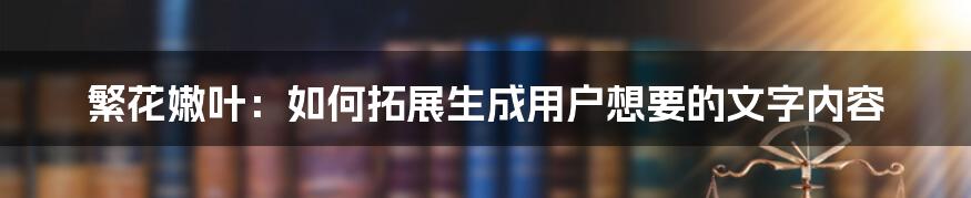 繁花嫩叶：如何拓展生成用户想要的文字内容