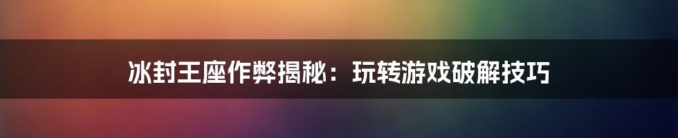 冰封王座作弊揭秘：玩转游戏破解技巧