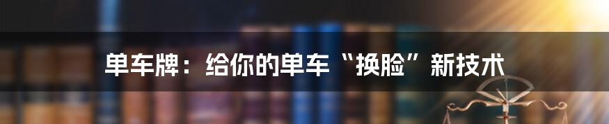 单车牌：给你的单车“换脸”新技术