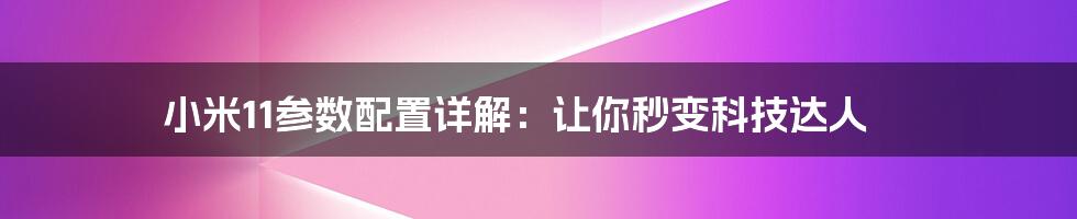 小米11参数配置详解：让你秒变科技达人