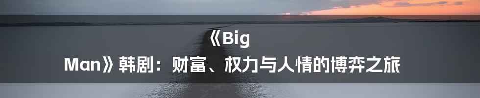 《Big Man》韩剧：财富、权力与人情的博弈之旅