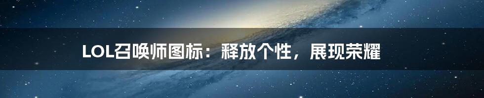 LOL召唤师图标：释放个性，展现荣耀