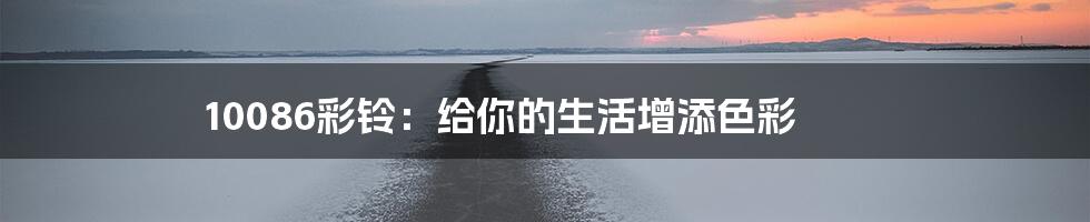 10086彩铃：给你的生活增添色彩