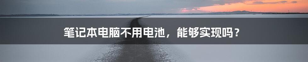 笔记本电脑不用电池，能够实现吗？