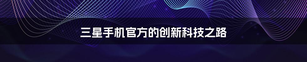 三星手机官方的创新科技之路