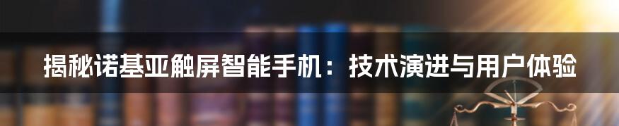 揭秘诺基亚触屏智能手机：技术演进与用户体验