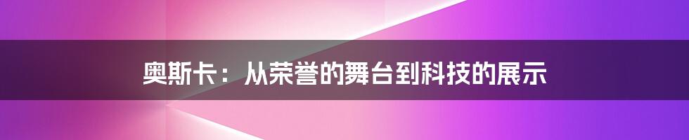 奥斯卡：从荣誉的舞台到科技的展示