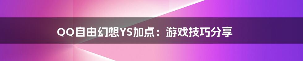 QQ自由幻想YS加点：游戏技巧分享