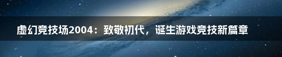 虚幻竞技场2004：致敬初代，诞生游戏竞技新篇章