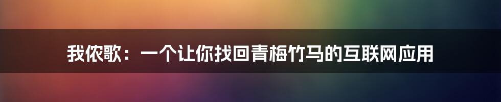 我侬歌：一个让你找回青梅竹马的互联网应用