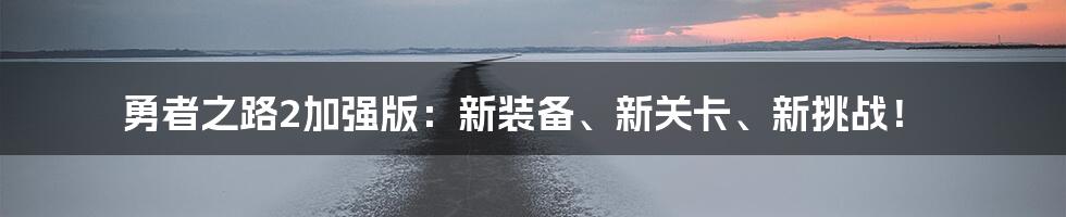 勇者之路2加强版：新装备、新关卡、新挑战！