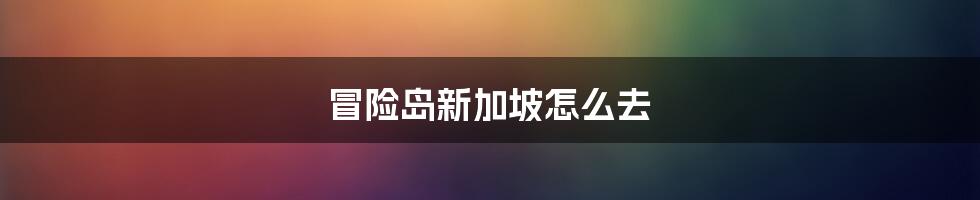 冒险岛新加坡怎么去